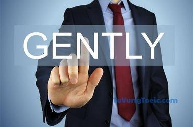 gently