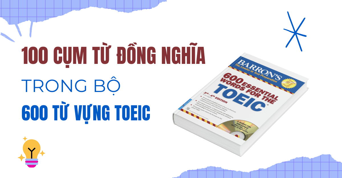 600 Từ vựng TOEIC - 100 Cụm từ đồng nghĩa và Trái nghĩa - tuvungtoeic.com
