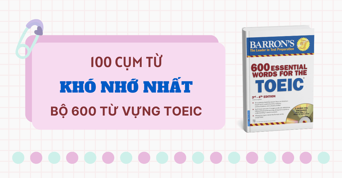100 Từ vựng TOEIC Khó nhớ nhất trong bộ 600 Từ vựng TOEIC