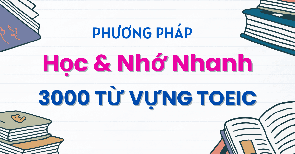 Phương Pháp Học & Ghi Nhớ 3000 Từ Vựng TOEIC Hiệu Quả