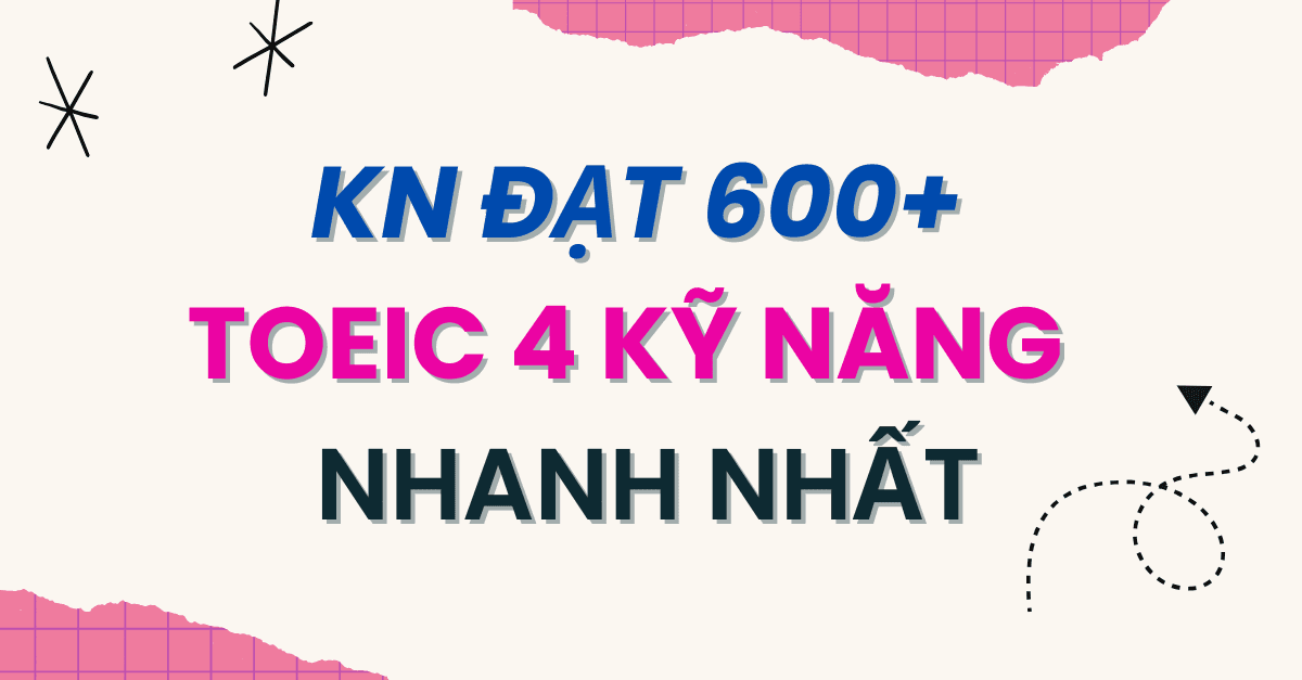 Kinh nghiệm ôn TOEIC 4 kỹ năng đạt 600+ TOEIC LR nhanh nhất